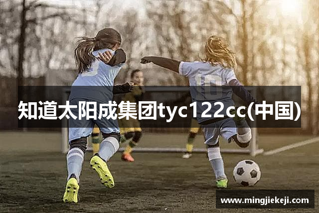知道太阳成集团tyc122cc(中国)
